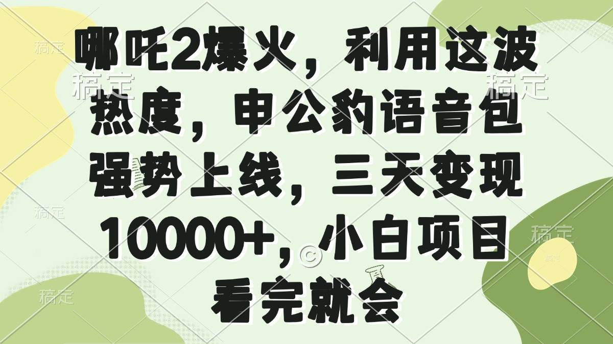 哪吒2爆火，利用这波热度，申公豹语音包强势上线，三天变现10000+，小…-资源基地