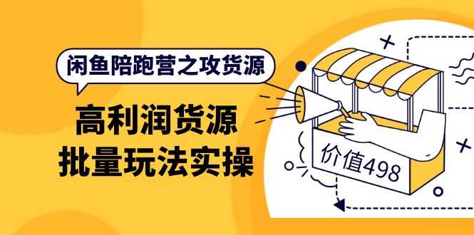 闲鱼陪跑营之攻货源：高利润货源批量玩法，月入过万实操（价值498）-资源基地
