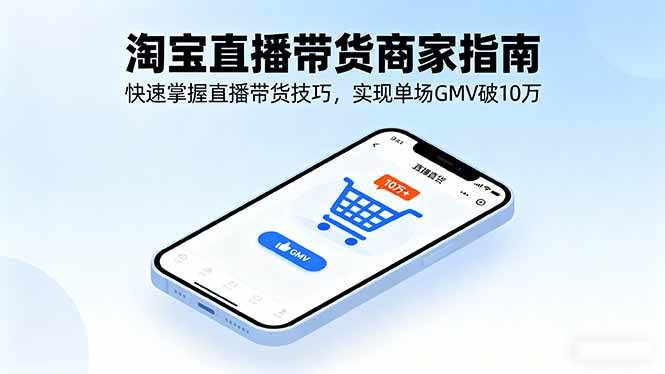 淘宝直播带货商家指南,快速掌握直播带货技巧,实现单场GMV破10万-资源基地