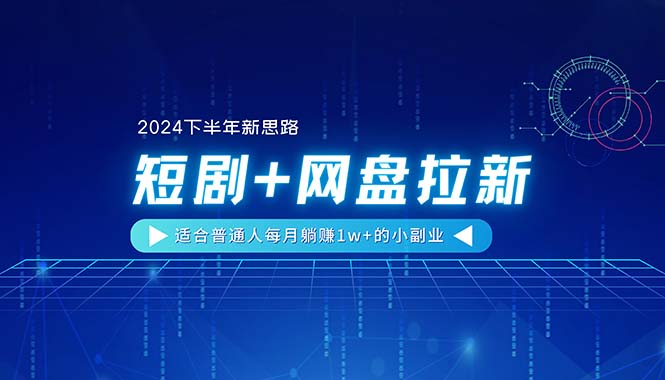 【2024下半年新思路】短剧+网盘拉新，适合普通人每月躺赚1w+的小副业-资源基地