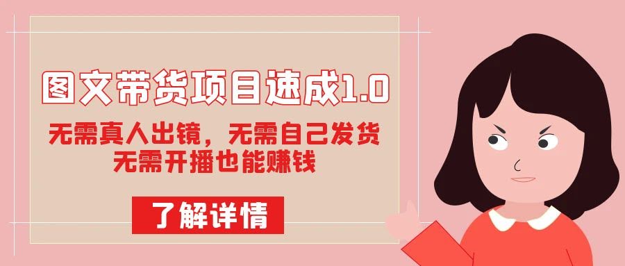 图文带货项目速成1.0：无需真人出镜，无需自己发货，无需开播也能赚钱！-资源基地