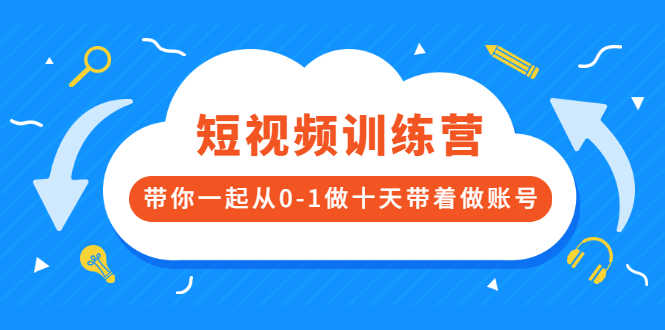 短视频训练营,带你一起从0-1做十天带着做账号-资源基地