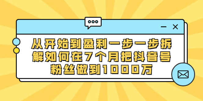 从开始到盈利一步一步拆解如何在7个月把抖音号粉丝做到1000万-资源基地