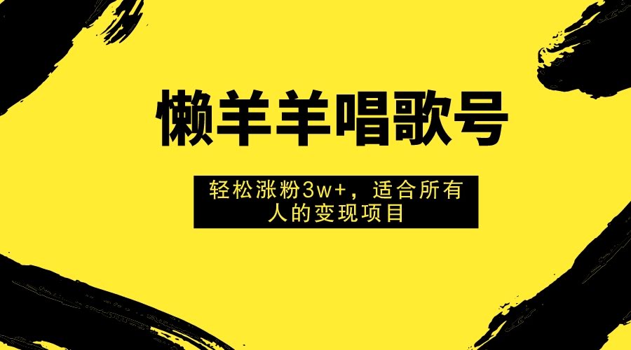 懒羊羊唱歌号,轻松涨粉3w+,适合所有人的变现项目!-资源基地