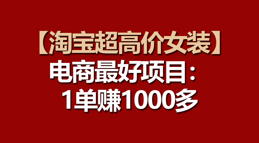 【淘宝超高价女装】电商最好项目：一单赚1000多-资源基地