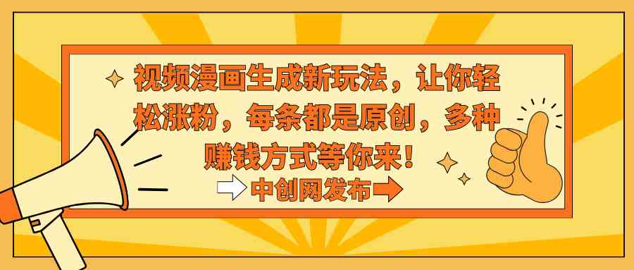 视频漫画生成新玩法，让你轻松涨粉，每条都是原创，多种赚钱方式等你来！-资源基地