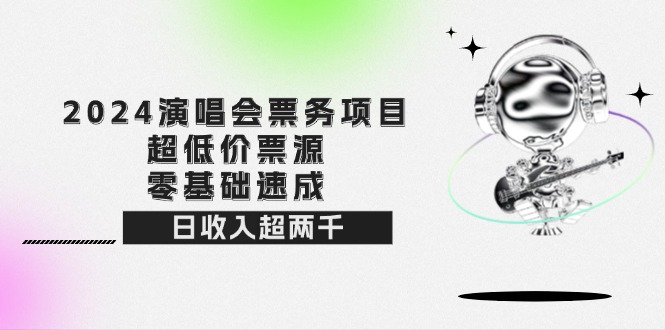 2024演唱会票务项目！超低价票源，零基础速成，日收入超两千-资源基地