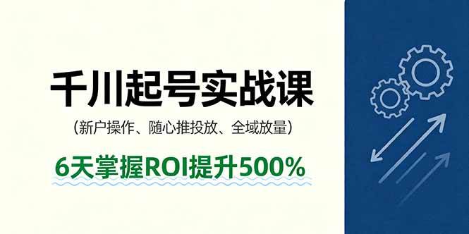 抖音千川起号实战课，新户操作,随心推投放,全域放量，6天掌握ROI提升500%-资源基地