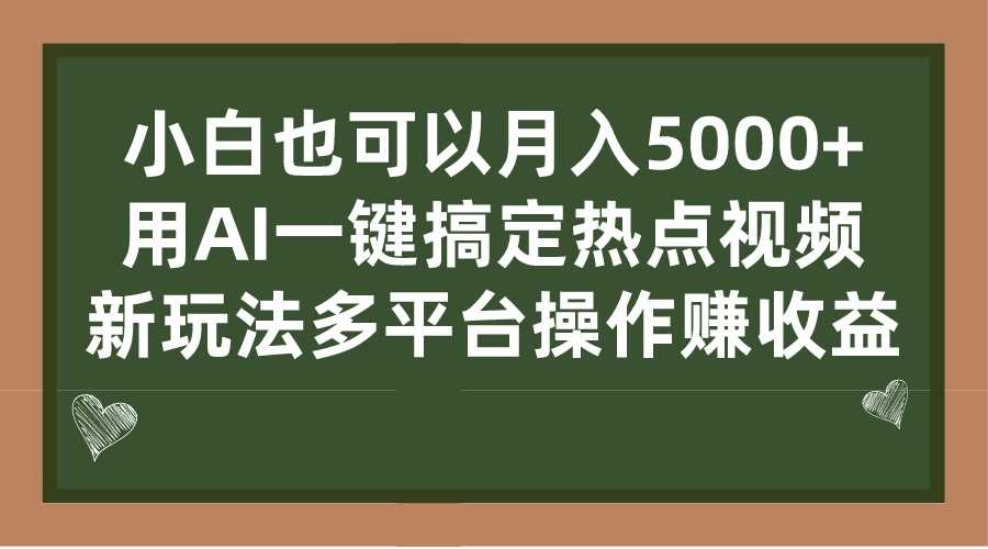 小白也可以月入5000+, 用AI一键搞定热点视频, 新玩法多平台操作赚收益-资源基地