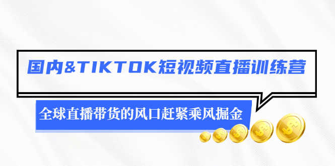 国内&TIKTOK短视频直播训练营,全球直播带货的风口赶紧乘风掘金-资源基地