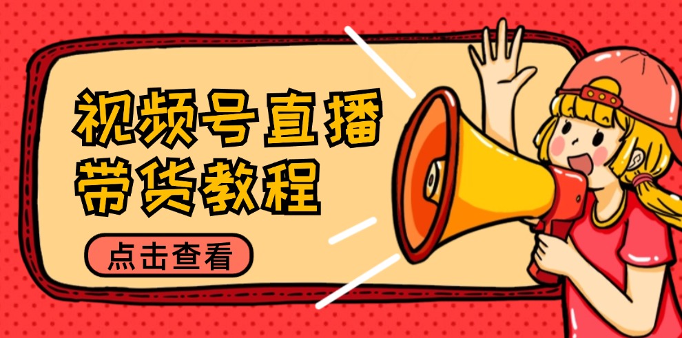 视频号直播带货教程：选品思路与话术拆解/掌握多种带货套路/提升直播效果-资源基地
