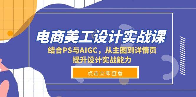 电商美工设计实战课,结合PS与AIGC,从主图到详情页,提升设计实战能力-资源基地