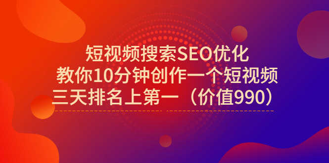 短视频搜索SEO优化,教你10分钟创作一个短视频,三天排名上第一(价值990)-资源基地