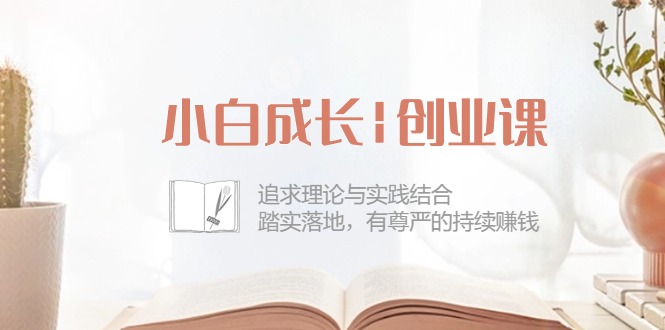 小白成长|创业课：追求理论与实践结合，踏实落地，有尊严的持续赚钱-42节-资源基地
