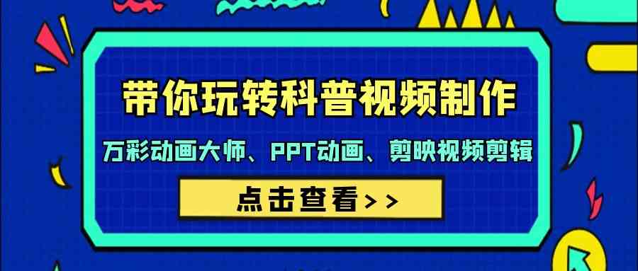 带你玩转科普视频 制作：万彩动画大师、PPT动画、剪映视频剪辑（44节课）-资源基地