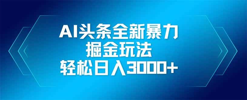 AI头条全新暴利掘金玩法，矩阵操作，轻松日入3000+-资源基地
