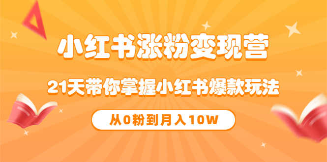 《小红书涨粉变现营》21天带你掌握小红书爆款玩法 从0粉到月入10W-资源基地
