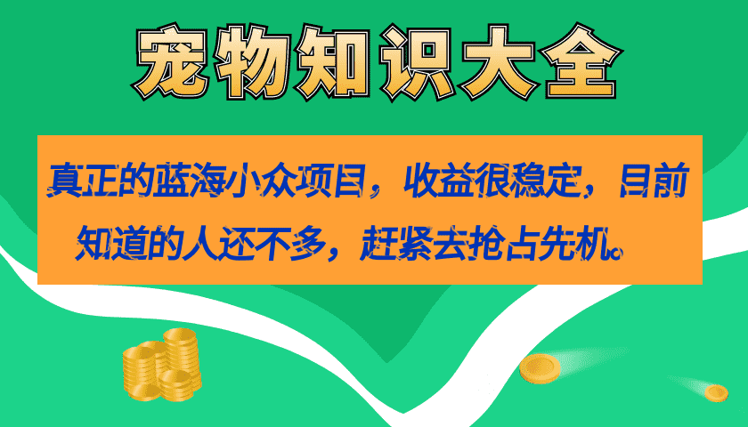 真正的蓝海小众项目，宠物知识大全，收益很稳定（教务+素材）-资源基地