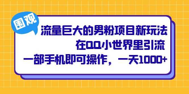 流量巨大的男粉项目新玩法，在QQ小世界里引流 一部手机即可操作，一天1000+-资源基地