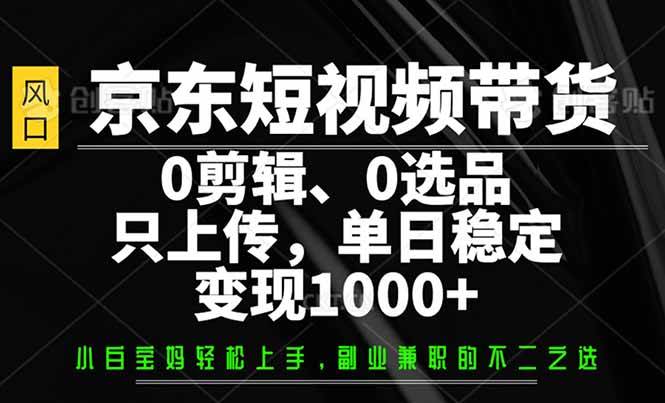 京东短视频带货，0剪辑，0选品，只需上传素材，单日稳定变现1000+-资源基地