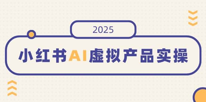 小红书AI虚拟产品实操，开店、发布、提高销量，细节决定成败，月入5位数-资源基地