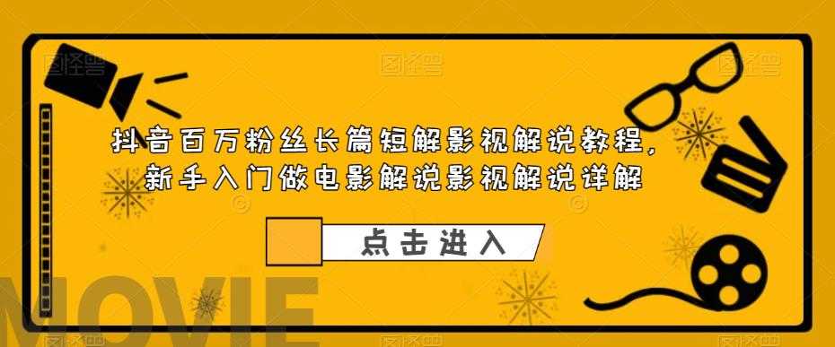 抖音百万粉丝长篇短解影视解说教程,新手入门做电影解说影视解说(8节课)-资源基地