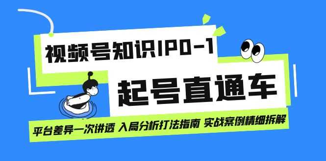 视频号知识IP0-1起号直通车 平台差异一次讲透 入局分析打法指南 实战案例..-资源基地