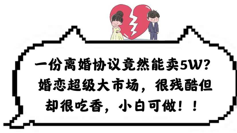 一份离婚协议竟然能卖5W？婚恋超级大市场，很残酷但却很吃香，小白可做-资源基地
