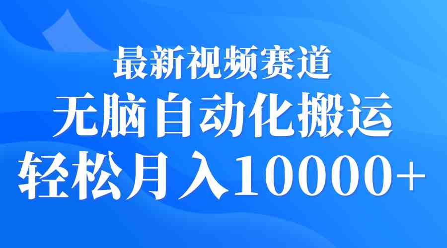 最新视频赛道 无脑自动化搬运 轻松月入10000+-资源基地