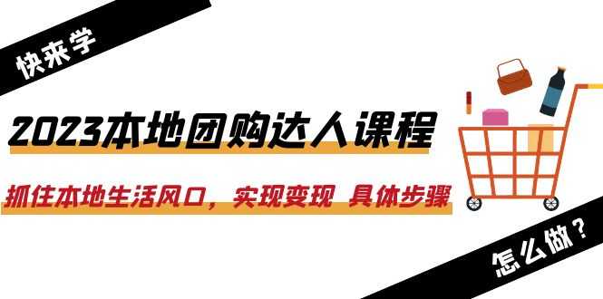 2023本地团购达人课程:抓住本地生活风口,实现变现  具体步骤(22节课)-资源基地
