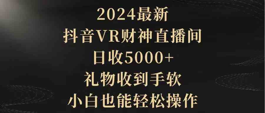 2024最新,抖音VR财神直播间,日收5000+,礼物收到手软,小白也能轻松操作-资源基地