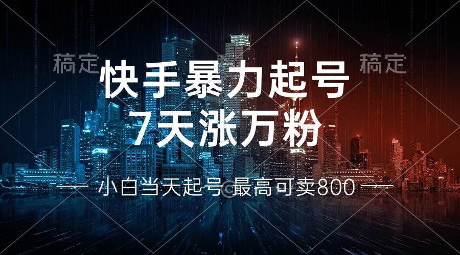 快手暴力起号,7天涨万粉,小白当天起号 多种变现方式,账号回收,单月…-资源基地