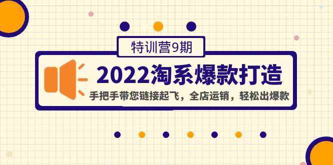 2022淘系爆款打造特训营9期：手把手带您链接起飞，全店运销，轻松出爆款-资源基地