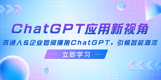 ChatGPT应用新视角:普通人&企业如何拥抱ChatGPT,引领智能潮流-资源基地
