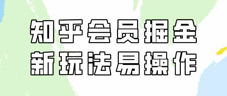 知乎会员掘金，新玩法易变现，新手也可日入300元（教程+素材）-资源基地