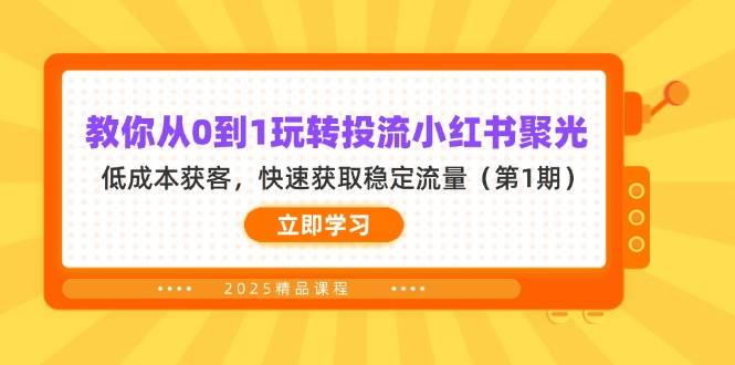 教你从0到1玩转投流小红书聚光，低成本获客，快速获取稳定流量（第1期）-资源基地