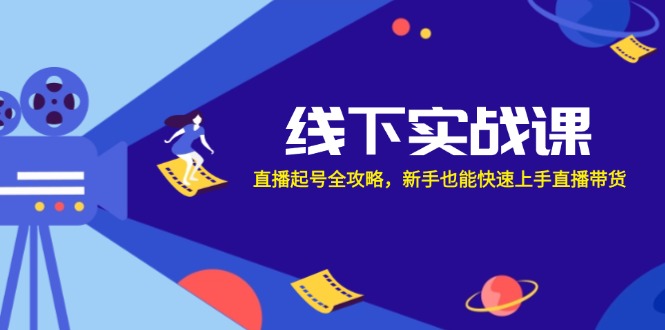 线下实战课:直播起号全攻略,新手也能快速上手直播带货-资源基地