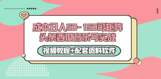 0成本日入50-150可矩阵头条西瓜音乐号实战（视频教程+配套资料软件）-资源基地
