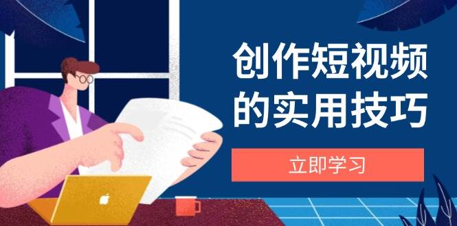 创作短视频的实用技巧，剪辑、设备、构图、文案一站式学习攻略-资源基地
