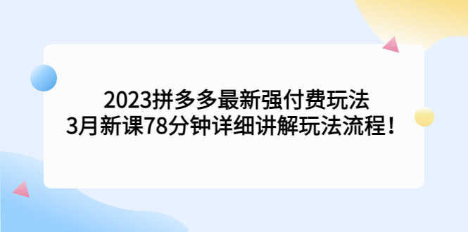 2023拼多多最新强付费玩法,3月新课78分钟详细讲解玩法流程!-资源基地