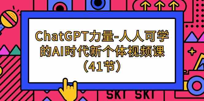 ChatGPT-力量-人人可学的AI时代新个体视频课(41节)-资源基地