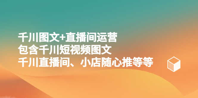 千川图文+直播间运营，包含千川短视频图文、千川直播间、小店随心推等等-资源基地