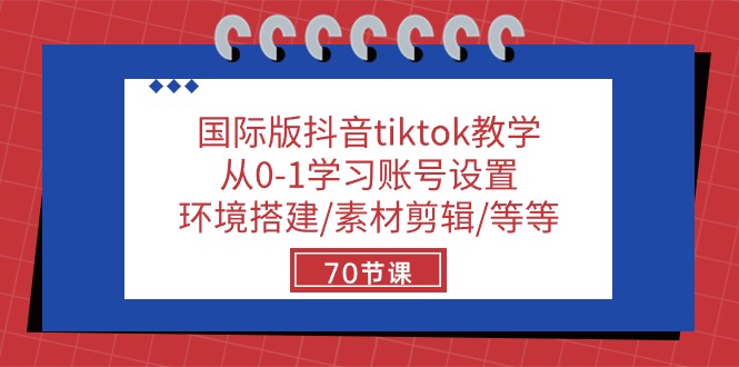 国际版抖音tiktok教学:从0-1学习账号设置/环境搭建/素材剪辑/等等/70节-资源基地