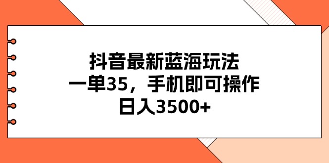 抖音最新蓝海玩法,一单35,手机即可操作,日入3500+,不了解一下真是…-资源基地