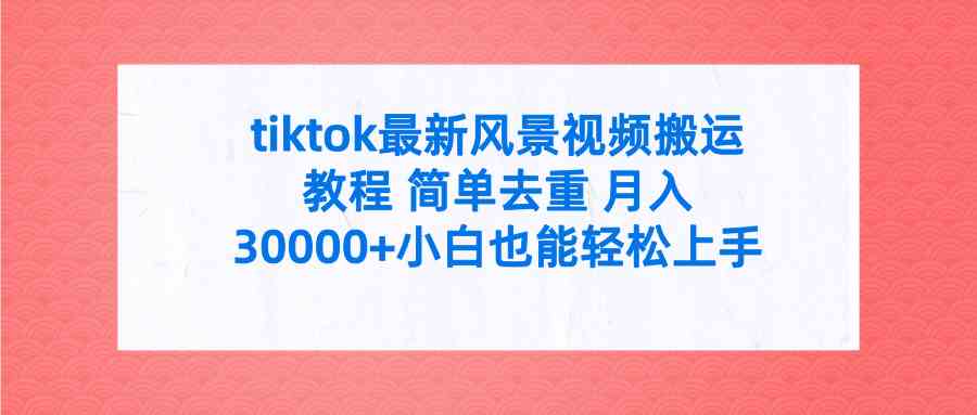 tiktok最新风景视频搬运教程 简单去重 月入30000+附全套工具-资源基地