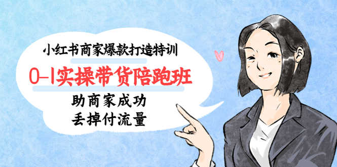 小红书商家爆款打造特训0-1实操带货陪跑班，助商家成功丢掉付流量-资源基地