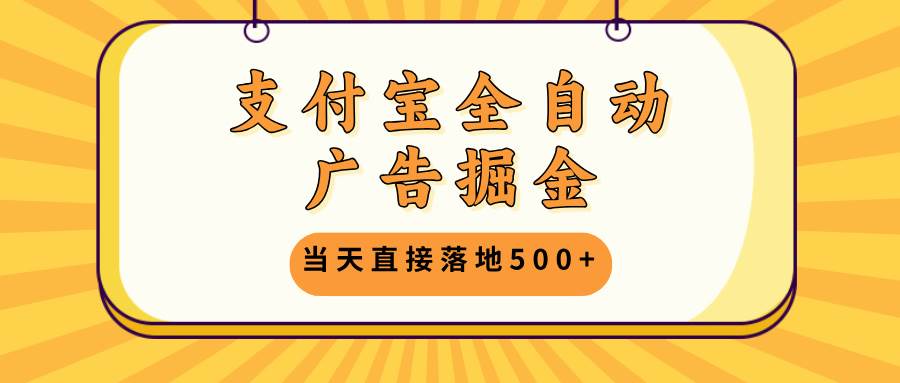 支付宝全自动广告掘金,当天直接落地500+,无需养鸡可矩阵放大操作-资源基地