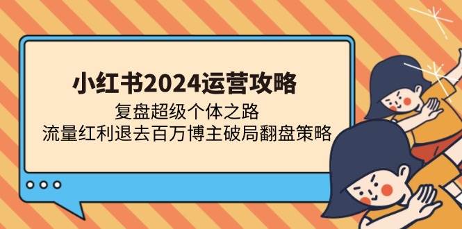 小红书2024运营攻略：复盘超级个体之路 流量红利退去百万博主破局翻盘-资源基地
