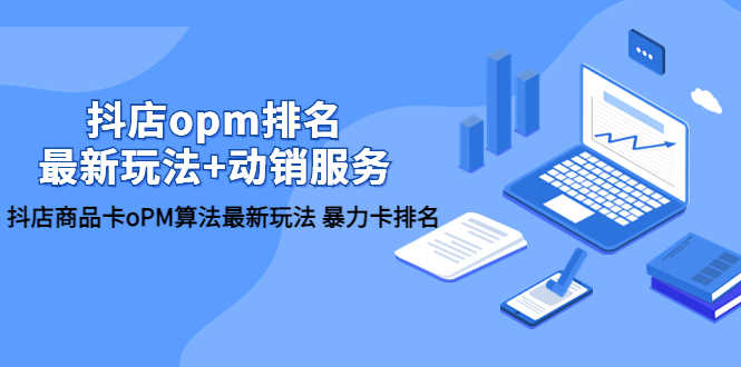抖店/opm排名/最新玩法+动销服务，抖店商品卡oPM算法最新玩法 暴力卡排名-资源基地