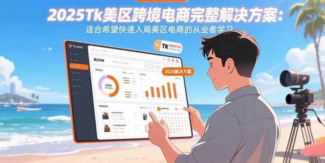 2025Tk美区跨境电商完整解决方案:适合希望快速入局美区电商的从业者学习-资源基地